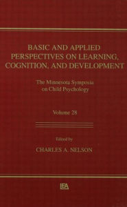 Title: Basic and Applied Perspectives on Learning, Cognition, and Development: The Minnesota Symposia on Child Psychology, Volume 28 / Edition 1, Author: Charles A. Nelson