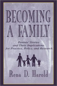 Title: Becoming A Family: Parents' Stories and Their Implications for Practice, Policy, and Research / Edition 1, Author: Rena D. Harold