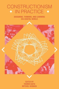 Title: Constructionism in Practice: Designing, Thinking, and Learning in A Digital World / Edition 1, Author: Yasmin B. Kafai