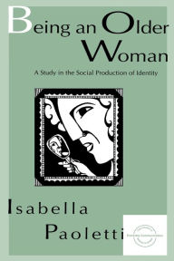 Title: Being An Older Woman: A Study in the Social Production of Identity / Edition 1, Author: Isabella Paoletti