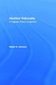 Title: Manifest Rationality: A Pragmatic Theory of Argument / Edition 1, Author: Ralph H. Johnson
