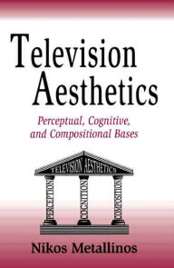Title: Television Aesthetics: Perceptual, Cognitive and Compositional Bases / Edition 1, Author: Nikos Metallinos