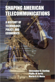 Title: Shaping American Telecommunications: A History of Technology, Policy, and Economics / Edition 1, Author: Christopher Sterling