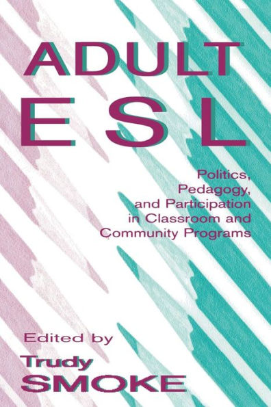 Adult Esl: Politics, Pedagogy, and Participation in Classroom and Community Programs / Edition 1