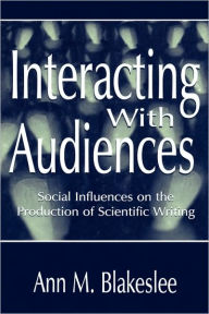 Title: Interacting With Audiences: Social Influences on the Production of Scientific Writing / Edition 1, Author: Ann M. Blakeslee