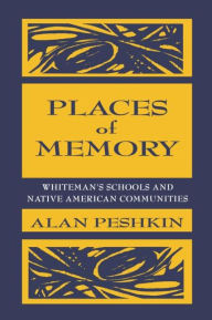 Title: Places of Memory: Whiteman's Schools and Native American Communities / Edition 1, Author: Alan Peshkin