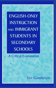 Title: English-Only Instruction and Immigrant Students in Secondary Schools: A Critical Examination / Edition 1, Author: Lee Gunderson