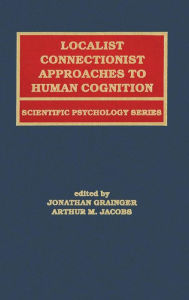 Title: Localist Connectionist Approaches To Human Cognition / Edition 1, Author: Jonathan Grainger