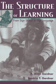 Title: The Structure of Learning: From Sign Stimuli To Sign Language / Edition 1, Author: R. Allen Gardner