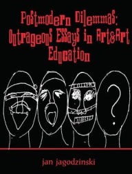 Title: Postmodern Dilemmas: Outrageous Essays in Art & art Education / Edition 1, Author: Jan Jagodzinski