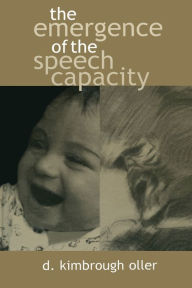 Title: The Emergence of the Speech Capacity / Edition 1, Author: D. Kimbrough Oller
