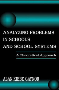 Title: Analyzing Problems in Schools and School Systems: A Theoretical Approach / Edition 1, Author: Alan K. Gaynor
