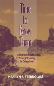 Title: Time To Know Them: A Longitudinal Study of Writing and Learning at the College Level / Edition 1, Author: Marilyn S. Sternglass