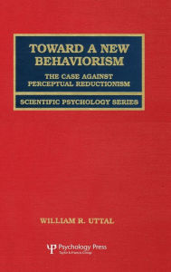 Title: Toward A New Behaviorism: The Case Against Perceptual Reductionism, Author: William R. Uttal