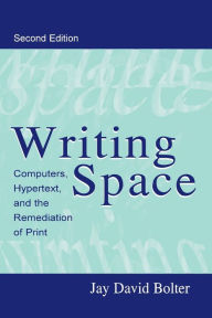 Title: Writing Space: Computers, Hypertext, and the Remediation of Print / Edition 2, Author: Jay David Bolter