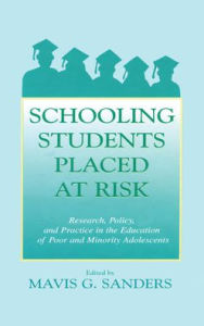 Title: Schooling Students Placed at Risk: Research, Policy, and Practice in the Education of Poor and Minority Adolescents / Edition 1, Author: Mavis G. Sanders