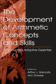 Title: The Development of Arithmetic Concepts and Skills: Constructive Adaptive Expertise / Edition 1, Author: Arthur J. Baroody