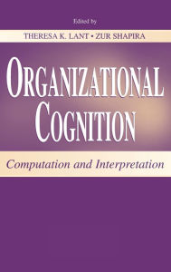 Title: Organizational Cognition: Computation and Interpretation / Edition 1, Author: Theresa K. Lant