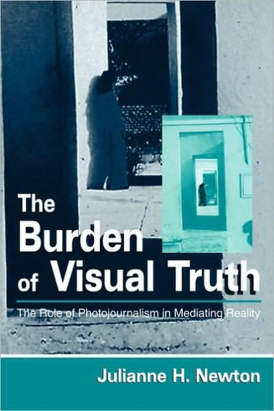 The Burden of Visual Truth: The Role of Photojournalism in Mediating Reality / Edition 1