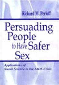 Title: Persuading People To Have Safer Sex: Applications of Social Science To the Aids Crisis / Edition 1, Author: Richard M. Perloff