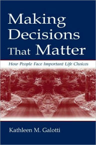 Title: Making Decisions That Matter: How People Face Important Life Choices / Edition 1, Author: Kathleen M. Galotti