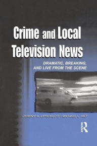 Title: Crime and Local Television News: Dramatic, Breaking, and Live From the Scene / Edition 1, Author: Jeremy H. Lipschultz
