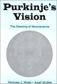 Title: Purkinje's Vision: The Dawning of Neuroscience / Edition 1, Author: Nicholas J. Wade