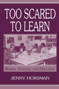 Title: Too Scared To Learn: Women, Violence, and Education / Edition 1, Author: Jenny Horsman