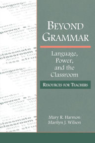 Title: Beyond Grammar: Language, Power, and the Classroom: Resources for Teachers / Edition 1, Author: Mary R. Harmon