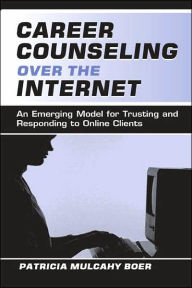 Title: Career Counseling Over the Internet: An Emerging Model for Trusting and Responding To Online Clients / Edition 1, Author: Patricia Mulcah Boer
