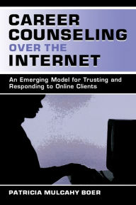 Title: Career Counseling Over the Internet: An Emerging Model for Trusting and Responding To Online Clients / Edition 1, Author: Patricia Mulcah Boer