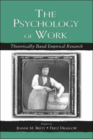 Title: The Psychology of Work: Theoretically Based Empirical Research / Edition 1, Author: Jeanne M. Brett