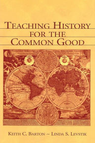 Title: Teaching History for the Common Good / Edition 1, Author: Keith C. Barton