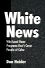 White News: Why Local News Programs Don't Cover People of Color / Edition 1