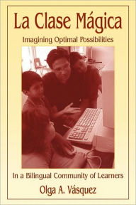 Title: La Clase Mágica: Imagining Optimal Possibilities in a Bilingual Community of Learners / Edition 1, Author: Olga A. Vasquez
