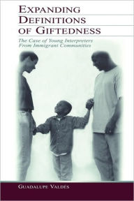 Title: Expanding Definitions of Giftedness: The Case of Young Interpreters From Immigrant Communities / Edition 1, Author: Guadalupe Valdes