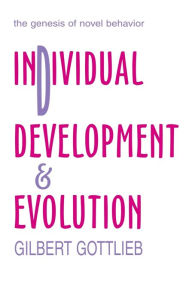 Title: Individual Development and Evolution: The Genesis of Novel Behavior / Edition 1, Author: Gilbert Gottlieb