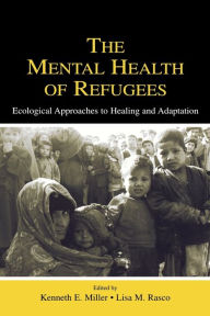 Title: The Mental Health of Refugees: Ecological Approaches To Healing and Adaptation / Edition 1, Author: Kenneth E. Miller