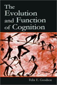 Title: The Evolution and Function of Cognition / Edition 1, Author: Felix E. Goodson
