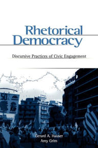 Title: Rhetorical Democracy: Discursive Practices of Civic Engagement / Edition 1, Author: Gerard Hauser