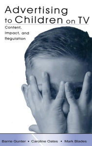 Title: Advertising to Children on TV: Content, Impact, and Regulation / Edition 1, Author: Barrie Gunter