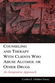 Title: Counseling and Therapy With Clients Who Abuse Alcohol or Other Drugs: An Integrative Approach / Edition 1, Author: Cynthia E. Glidden-Tracey