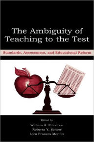 Title: The Ambiguity of Teaching to the Test: Standards, Assessment, and Educational Reform / Edition 1, Author: William A. Firestone