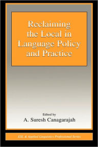 Title: Reclaiming the Local in Language Policy and Practice / Edition 1, Author: A. Suresh Canagarajah