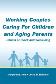 Title: Working Couples Caring for Children and Aging Parents: Effects on Work and Well-Being / Edition 1, Author: Margaret B. Neal