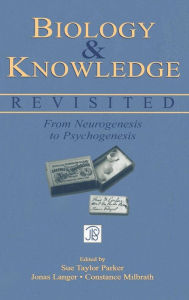 Title: Biology and Knowledge Revisited: From Neurogenesis to Psychogenesis / Edition 1, Author: Sue Taylor Parker