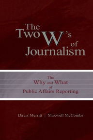 Title: The Two W's of Journalism: The Why and What of Public Affairs Reporting / Edition 1, Author: Davis 