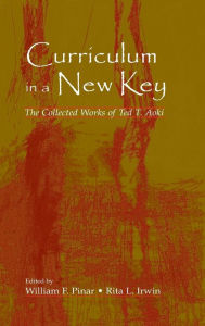 Title: Curriculum in a New Key: The Collected Works of Ted T. Aoki / Edition 1, Author: Ted T. Aoki
