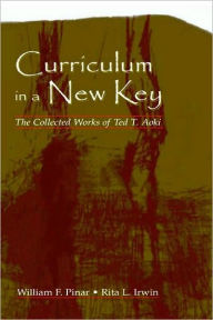 Title: Curriculum in a New Key: The Collected Works of Ted T. Aoki / Edition 1, Author: Ted T. Aoki