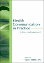 Health Communication in Practice: A Case Study Approach / Edition 1